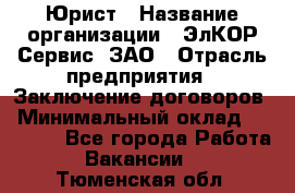 Юрист › Название организации ­ ЭлКОР Сервис, ЗАО › Отрасль предприятия ­ Заключение договоров › Минимальный оклад ­ 35 000 - Все города Работа » Вакансии   . Тюменская обл.